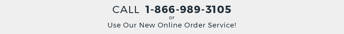 Call 1-866-989-3105 or Use Our New Online Order Service!