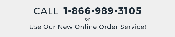 Call 1-866-989-3105 or Use Our New Online Order Service!